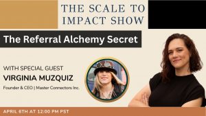 SCALE TO IMPACT SHOW: The Referral Alchemy Secret​